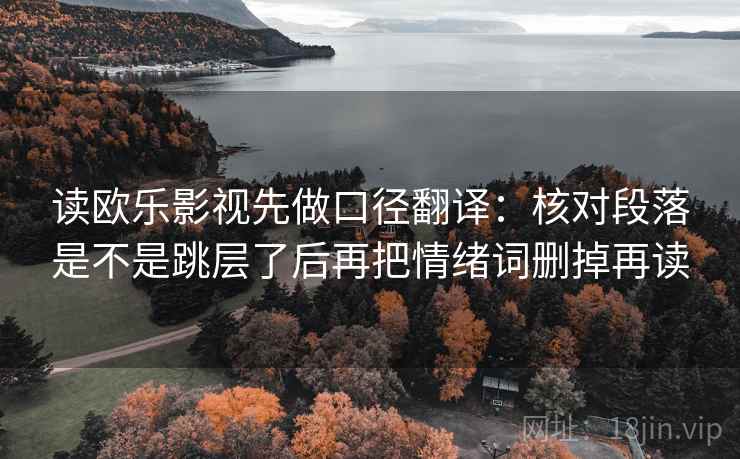 读欧乐影视先做口径翻译：核对段落是不是跳层了后再把情绪词删掉再读  第2张