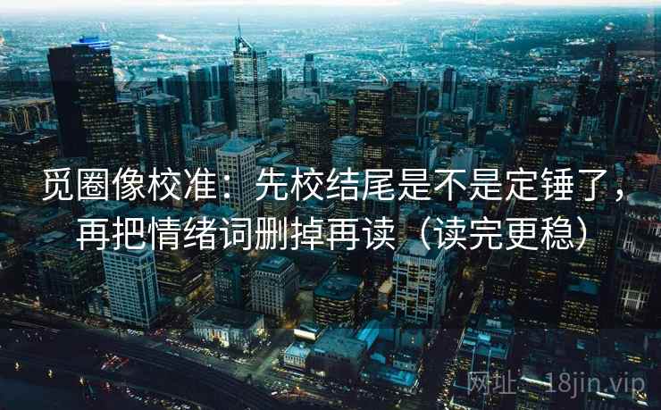 觅圈像校准：先校结尾是不是定锤了，再把情绪词删掉再读（读完更稳）  第2张