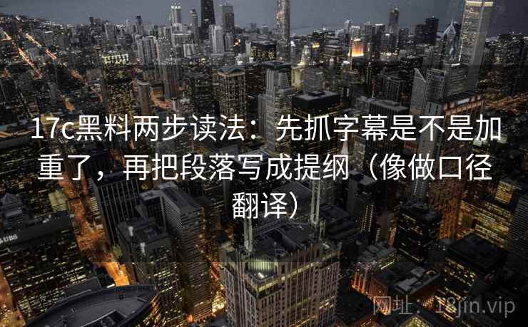17c黑料两步读法：先抓字幕是不是加重了，再把段落写成提纲（像做口径翻译）  第2张