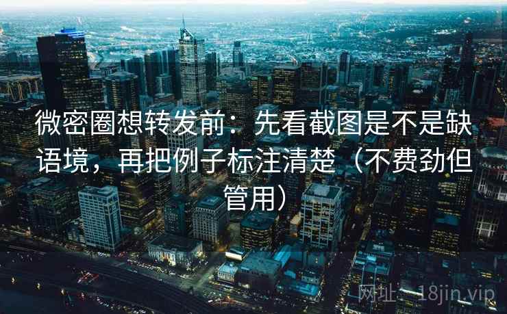 微密圈想转发前：先看截图是不是缺语境，再把例子标注清楚（不费劲但管用）  第2张