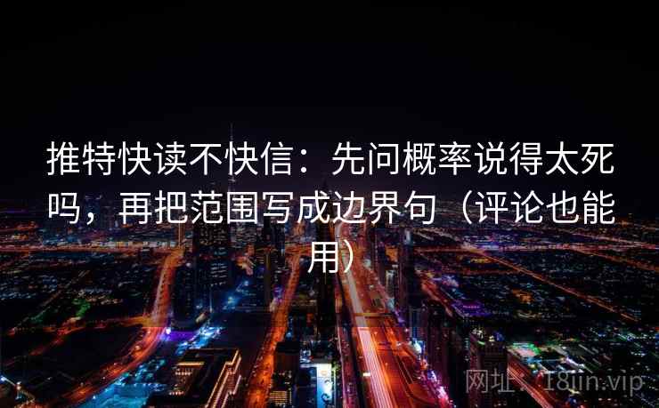 推特快读不快信：先问概率说得太死吗，再把范围写成边界句（评论也能用）  第2张