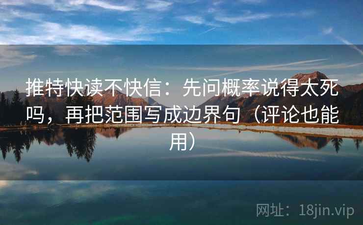 推特快读不快信：先问概率说得太死吗，再把范围写成边界句（评论也能用）