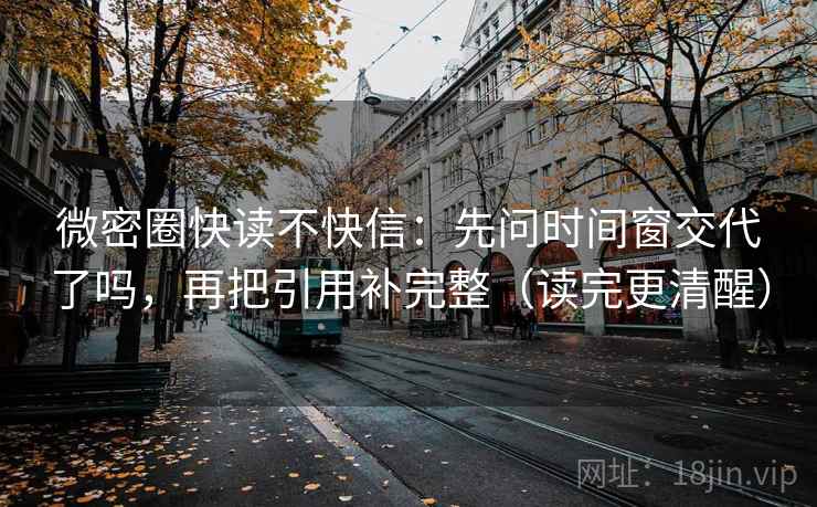 微密圈快读不快信：先问时间窗交代了吗，再把引用补完整（读完更清醒）  第2张