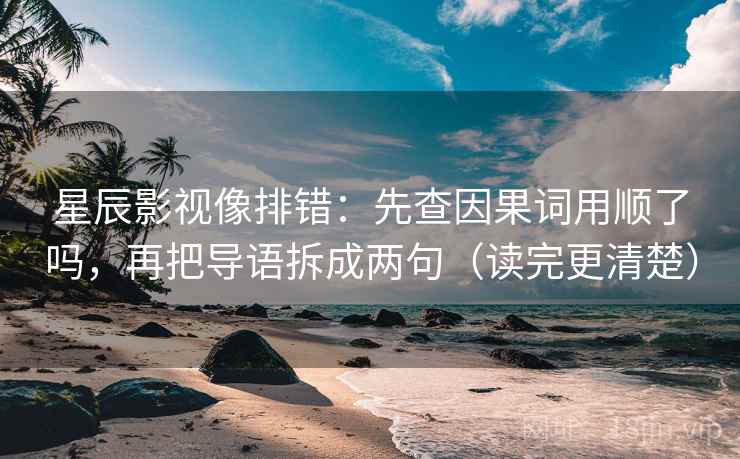 星辰影视像排错：先查因果词用顺了吗，再把导语拆成两句（读完更清楚）  第2张