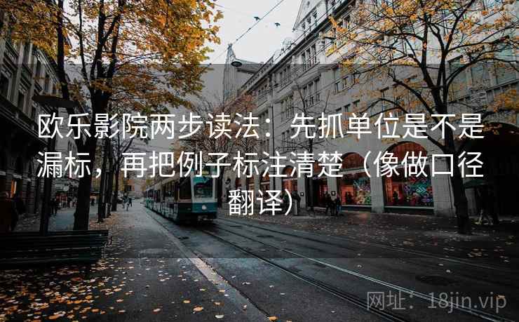 欧乐影院两步读法：先抓单位是不是漏标，再把例子标注清楚（像做口径翻译）  第2张