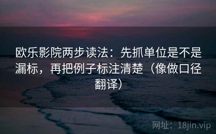 欧乐影院两步读法：先抓单位是不是漏标，再把例子标注清楚（像做口径翻译）