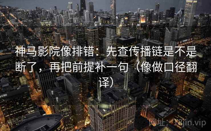 神马影院像排错：先查传播链是不是断了，再把前提补一句（像做口径翻译）  第2张