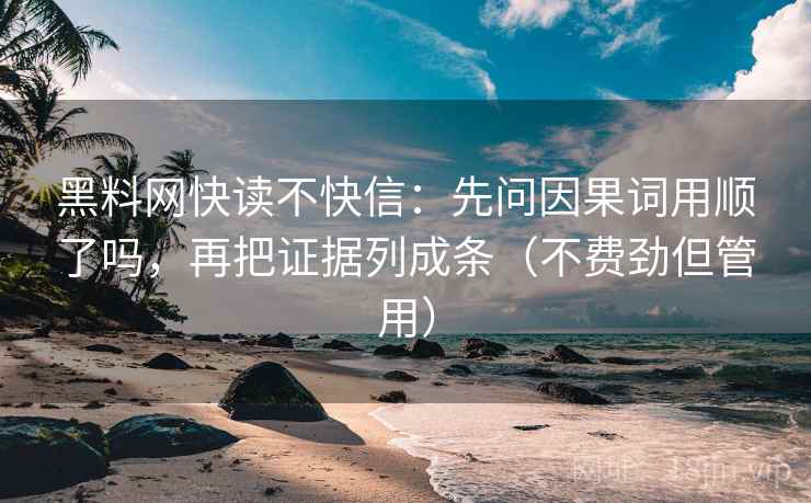 黑料网快读不快信：先问因果词用顺了吗，再把证据列成条（不费劲但管用）  第2张