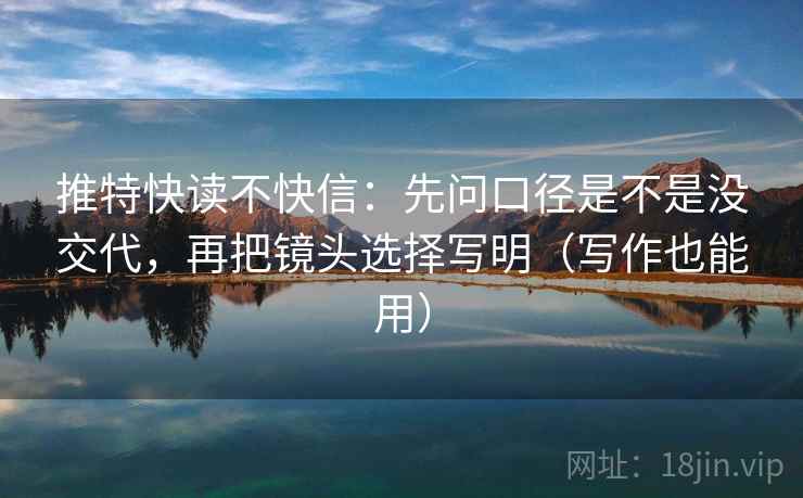 推特快读不快信：先问口径是不是没交代，再把镜头选择写明（写作也能用）  第2张