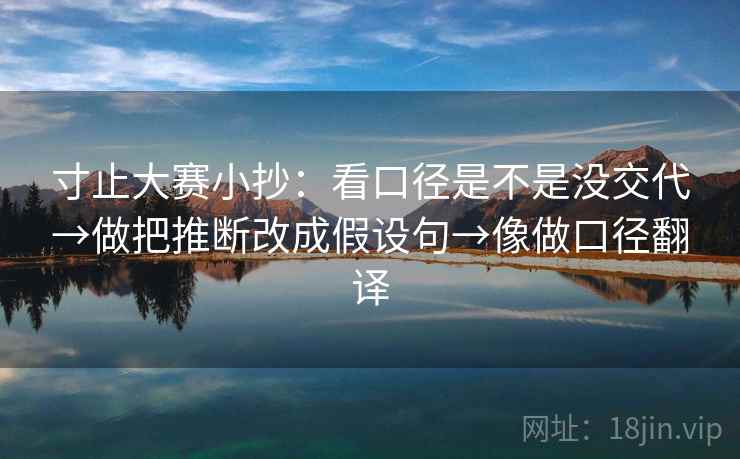 寸止大赛小抄：看口径是不是没交代→做把推断改成假设句→像做口径翻译  第2张