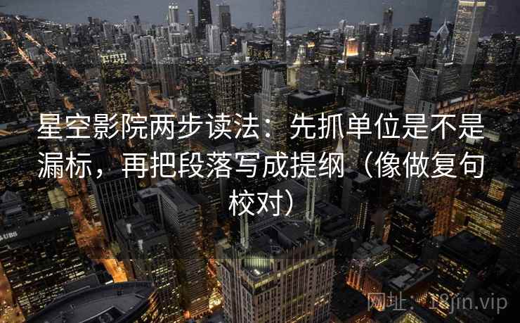 星空影院两步读法：先抓单位是不是漏标，再把段落写成提纲（像做复句校对）  第2张