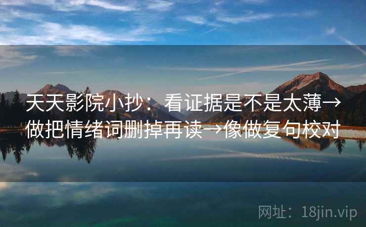天天影院小抄：看证据是不是太薄→做把情绪词删掉再读→像做复句校对