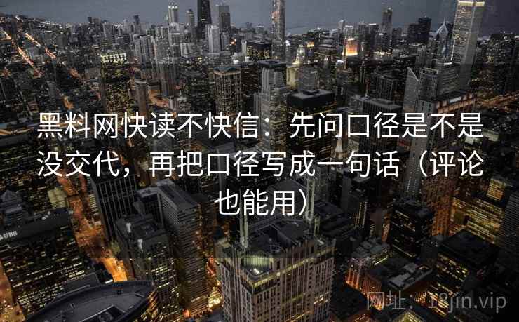 黑料网快读不快信：先问口径是不是没交代，再把口径写成一句话（评论也能用）