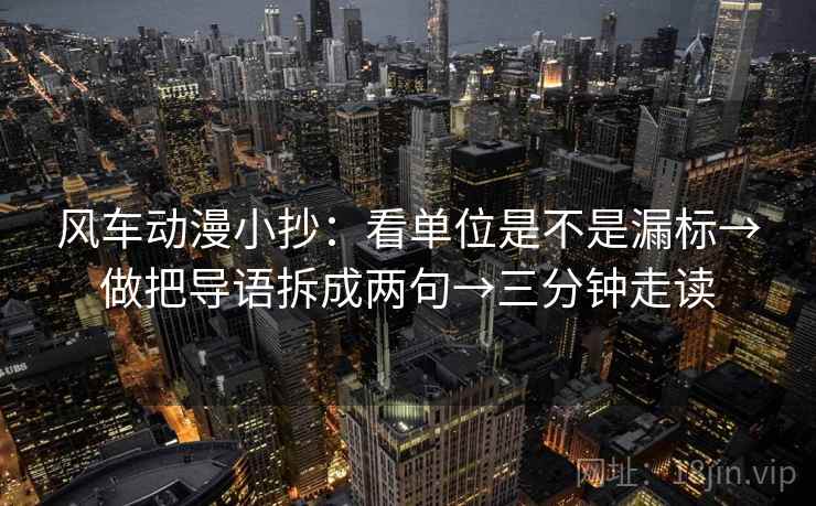 风车动漫小抄：看单位是不是漏标→做把导语拆成两句→三分钟走读  第2张