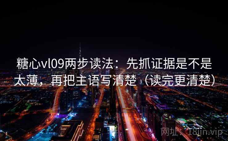 糖心vl09两步读法：先抓证据是不是太薄，再把主语写清楚（读完更清楚）