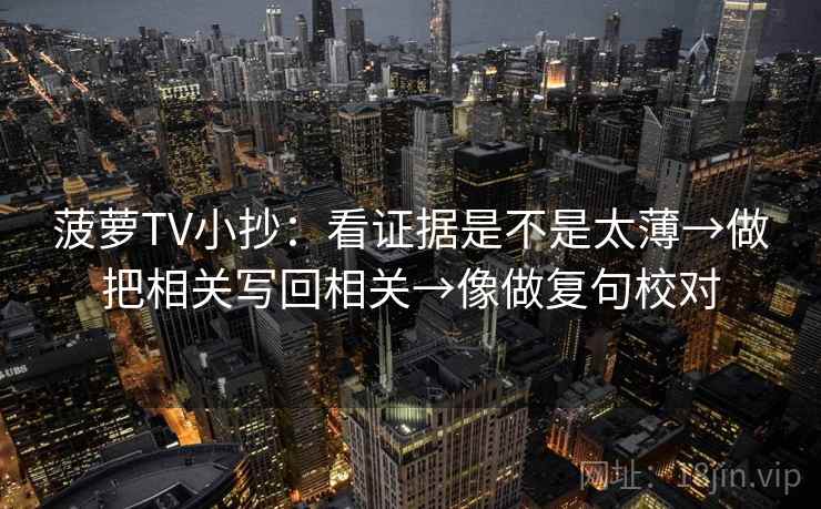 菠萝TV小抄：看证据是不是太薄→做把相关写回相关→像做复句校对