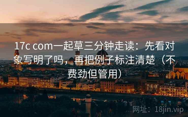 17c com一起草三分钟走读：先看对象写明了吗，再把例子标注清楚（不费劲但管用）  第2张