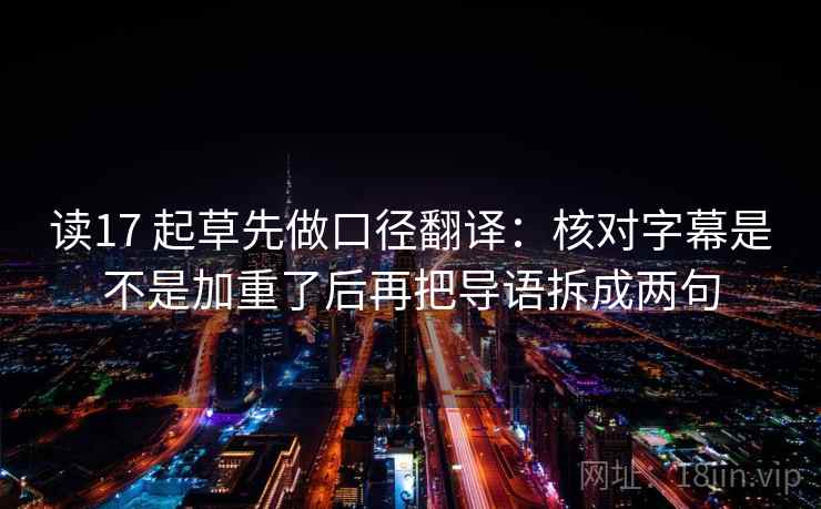 读17 起草先做口径翻译：核对字幕是不是加重了后再把导语拆成两句  第2张