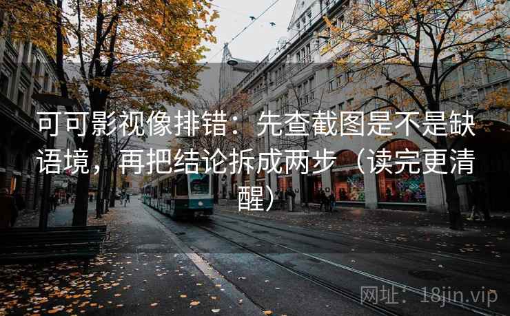可可影视像排错：先查截图是不是缺语境，再把结论拆成两步（读完更清醒）  第2张