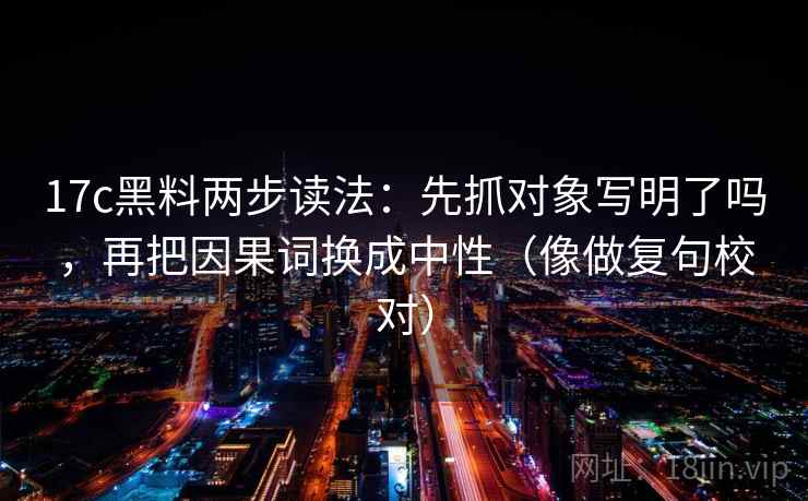 17c黑料两步读法：先抓对象写明了吗，再把因果词换成中性（像做复句校对）  第2张
