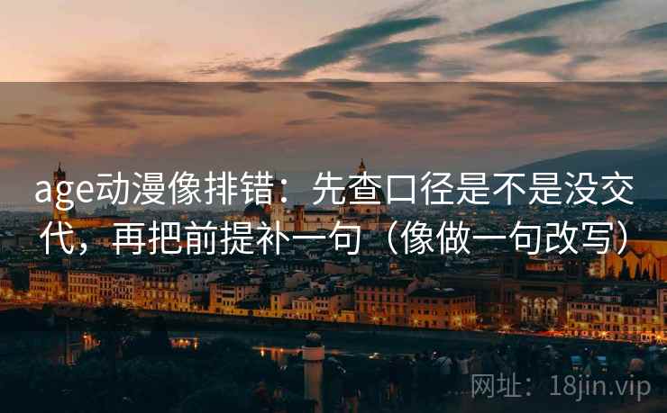 age动漫像排错:先查口径是不是没交代,再把前提补一句(像做一句改写) 第2张 age动漫像排错:先查口径是不是没交代,再把前提补一句(像做一句改写) 第2张