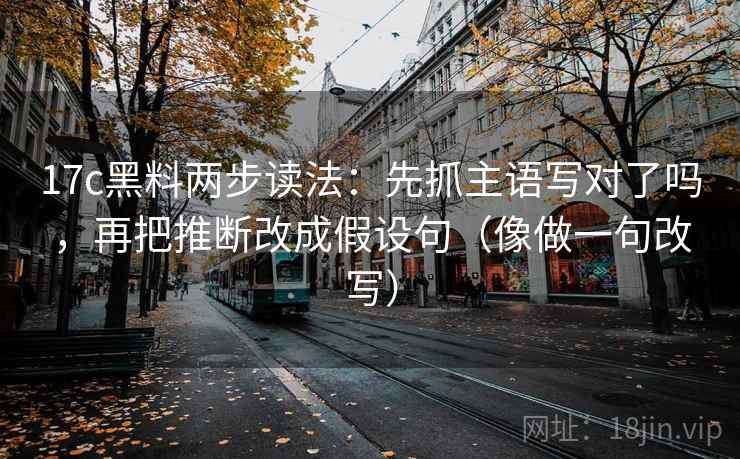17c黑料两步读法:先抓主语写对了吗,再把推断改成假设句(像做一句改写) 第2张 17c黑料两步读法:先抓主语写对了吗,再把推断改成假设句(像做一句改写) 第2张