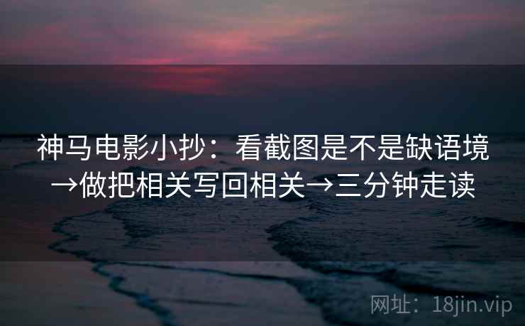 神马电影小抄:看截图是不是缺语境→做把相关写回相关→三分钟走读 第2张 神马电影小抄:看截图是不是缺语境→做把相关写回相关→三分钟走读 第2张