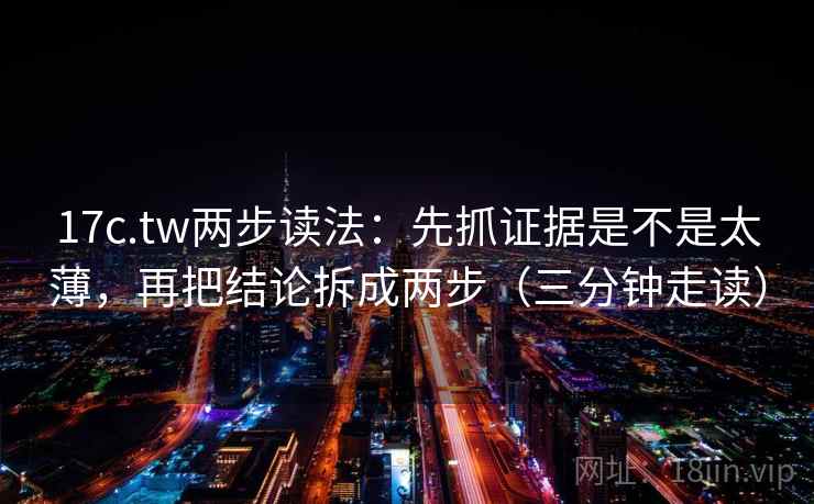 17c.tw两步读法:先抓证据是不是太薄,再把结论拆成两步(三分钟走读) 第2张 17c.tw两步读法:先抓证据是不是太薄,再把结论拆成两步(三分钟走读) 第2张