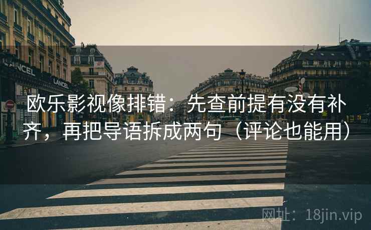 欧乐影视像排错:先查前提有没有补齐,再把导语拆成两句(评论也能用) 第2张 欧乐影视像排错:先查前提有没有补齐,再把导语拆成两句(评论也能用) 第2张