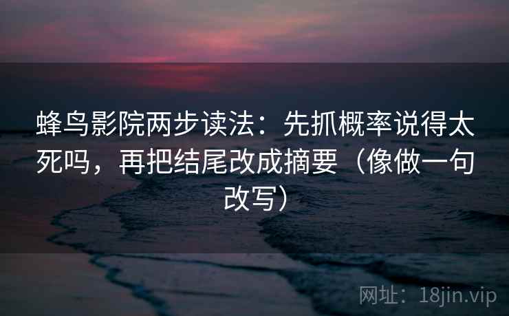 蜂鸟影院两步读法:先抓概率说得太死吗,再把结尾改成摘要(像做一句改写) 第2张 蜂鸟影院两步读法:先抓概率说得太死吗,再把结尾改成摘要(像做一句改写) 第2张