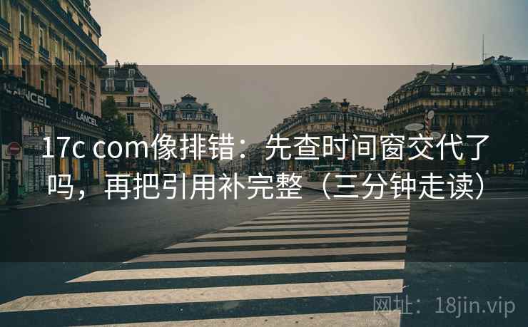 17c com像排错:先查时间窗交代了吗,再把引用补完整(三分钟走读)