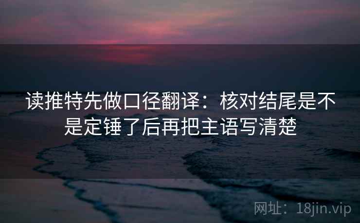 读推特先做口径翻译:核对结尾是不是定锤了后再把主语写清楚 第2张 读推特先做口径翻译:核对结尾是不是定锤了后再把主语写清楚 第2张