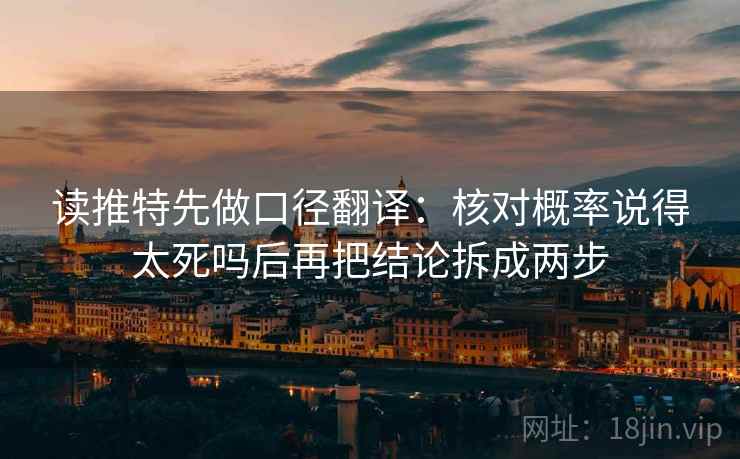 读推特先做口径翻译:核对概率说得太死吗后再把结论拆成两步 第2张 读推特先做口径翻译:核对概率说得太死吗后再把结论拆成两步 第2张