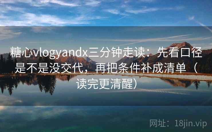 糖心vlogyandx三分钟走读:先看口径是不是没交代,再把条件补成清单(读完更清醒) 第2张 糖心vlogyandx三分钟走读:先看口径是不是没交代,再把条件补成清单(读完更清醒) 第2张