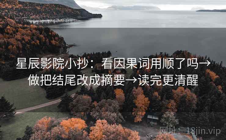 星辰影院小抄:看因果词用顺了吗→做把结尾改成摘要→读完更清醒 第2张 星辰影院小抄:看因果词用顺了吗→做把结尾改成摘要→读完更清醒 第2张