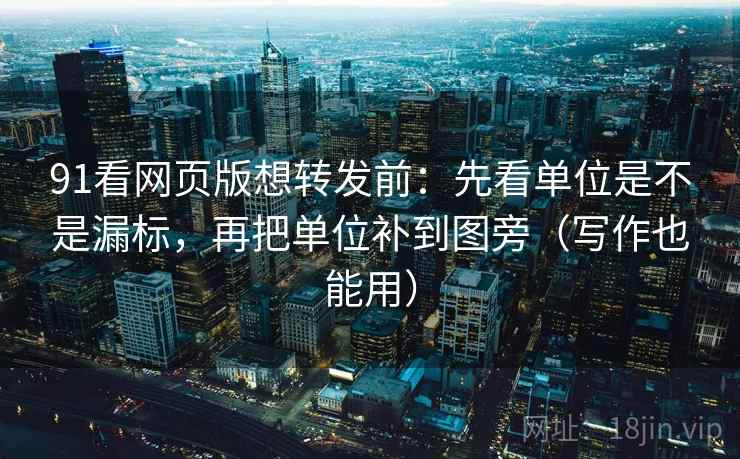 91看网页版想转发前：先看单位是不是漏标，再把单位补到图旁（写作也能用）