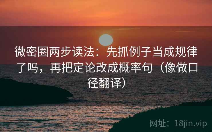 微密圈两步读法：先抓例子当成规律了吗，再把定论改成概率句（像做口径翻译）