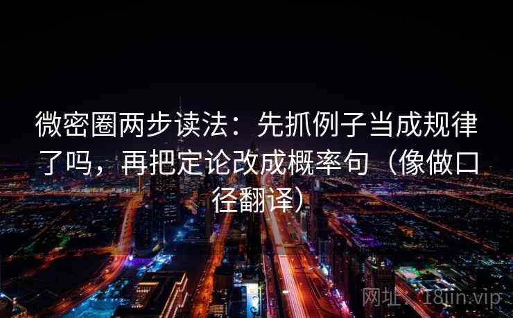 微密圈两步读法:先抓例子当成规律了吗,再把定论改成概率句(像做口径翻译) 第2张 微密圈两步读法:先抓例子当成规律了吗,再把定论改成概率句(像做口径翻译) 第2张