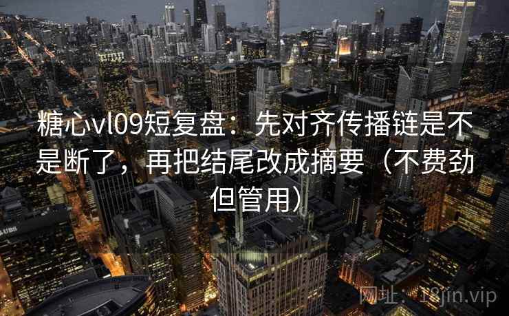 糖心vl09短复盘:先对齐传播链是不是断了,再把结尾改成摘要(不费劲但管用) 第2张 糖心vl09短复盘:先对齐传播链是不是断了,再把结尾改成摘要(不费劲但管用) 第2张