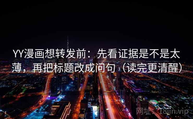 YY漫画想转发前:先看证据是不是太薄,再把标题改成问句(读完更清醒)
