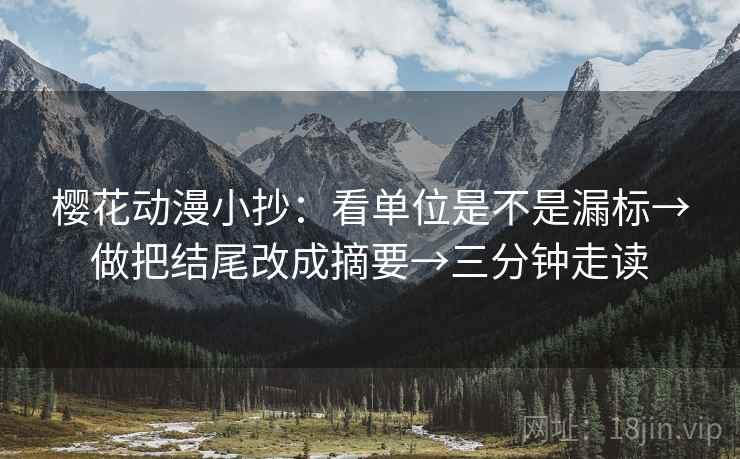 樱花动漫小抄:看单位是不是漏标→做把结尾改成摘要→三分钟走读