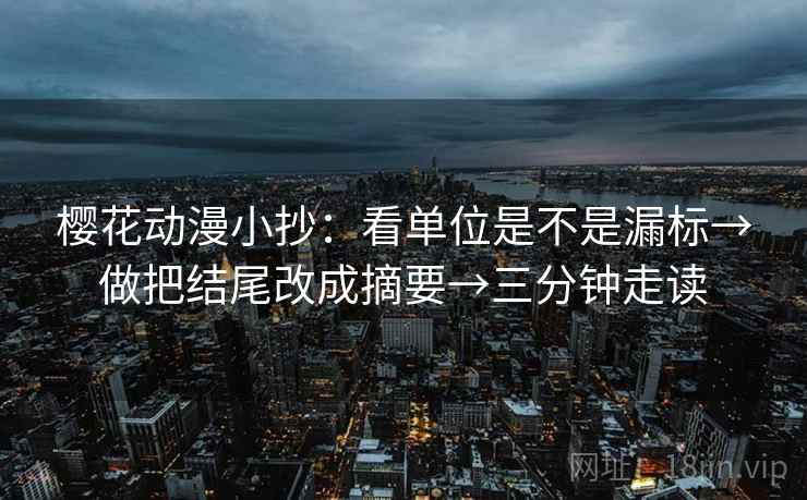 樱花动漫小抄:看单位是不是漏标→做把结尾改成摘要→三分钟走读 第2张 樱花动漫小抄:看单位是不是漏标→做把结尾改成摘要→三分钟走读 第2张