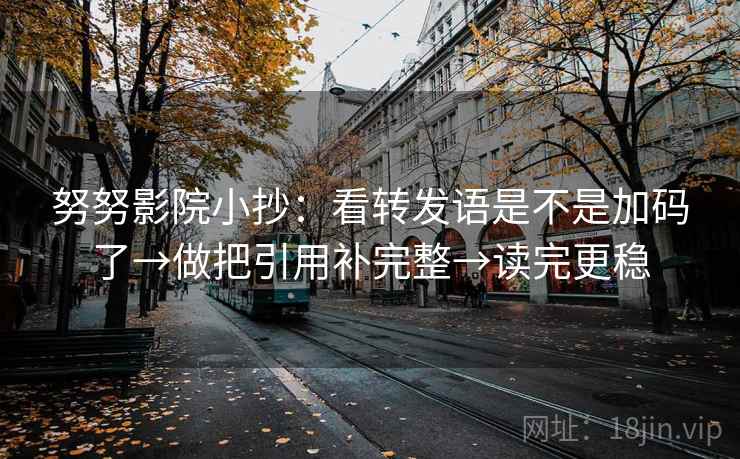 努努影院小抄:看转发语是不是加码了→做把引用补完整→读完更稳 第2张 努努影院小抄:看转发语是不是加码了→做把引用补完整→读完更稳 第2张