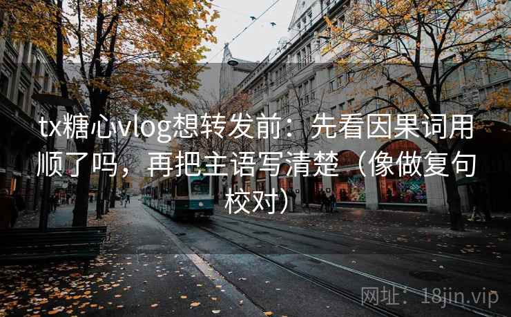tx糖心vlog想转发前:先看因果词用顺了吗,再把主语写清楚(像做复句校对) 第2张 tx糖心vlog想转发前:先看因果词用顺了吗,再把主语写清楚(像做复句校对) 第2张