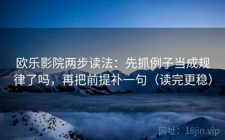 欧乐影院两步读法:先抓例子当成规律了吗,再把前提补一句(读完更稳) 第2张 欧乐影院两步读法:先抓例子当成规律了吗,再把前提补一句(读完更稳) 第2张