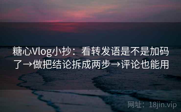 糖心Vlog小抄:看转发语是不是加码了→做把结论拆成两步→评论也能用 第2张 糖心Vlog小抄:看转发语是不是加码了→做把结论拆成两步→评论也能用 第2张