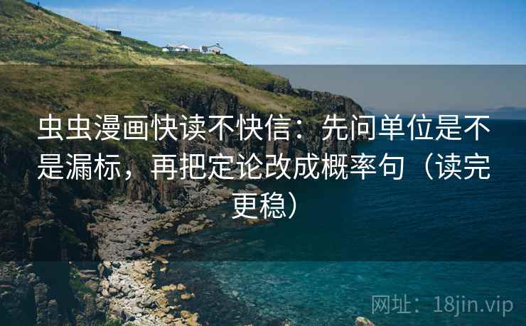 虫虫漫画快读不快信：先问单位是不是漏标，再把定论改成概率句（读完更稳）