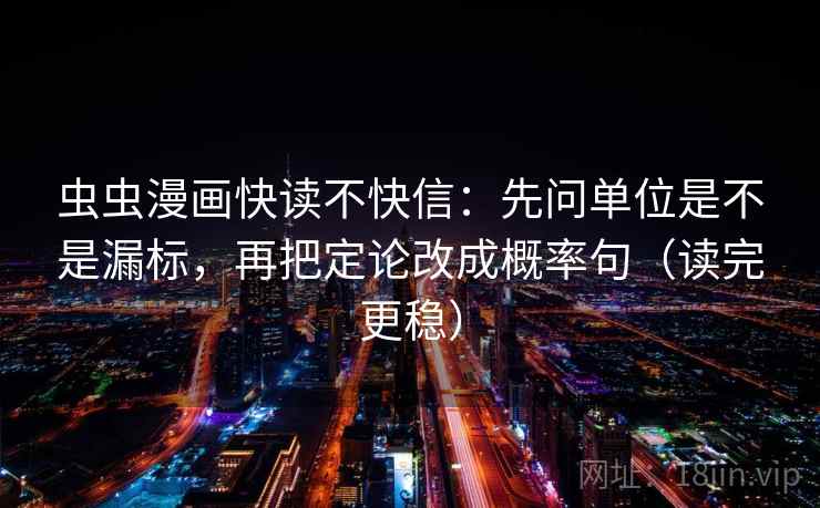虫虫漫画快读不快信:先问单位是不是漏标,再把定论改成概率句(读完更稳) 第2张 虫虫漫画快读不快信:先问单位是不是漏标,再把定论改成概率句(读完更稳) 第2张