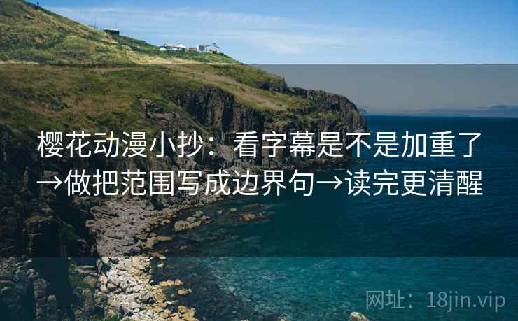 樱花动漫小抄:看字幕是不是加重了→做把范围写成边界句→读完更清醒 第2张 樱花动漫小抄:看字幕是不是加重了→做把范围写成边界句→读完更清醒 第2张