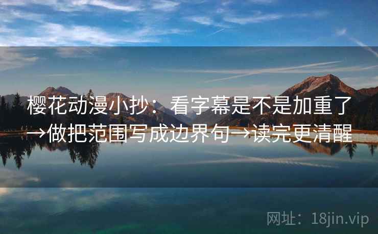 樱花动漫小抄:看字幕是不是加重了→做把范围写成边界句→读完更清醒